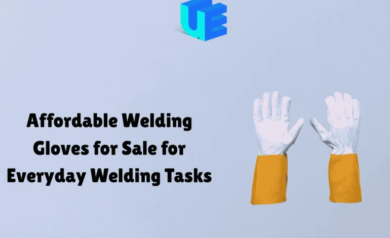 Affordable Welding Gloves for Sale for Everyday Welding Tasks