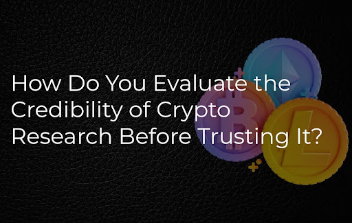 How Do You Evaluate the Credibility of Crypto Research Before Trusting It?