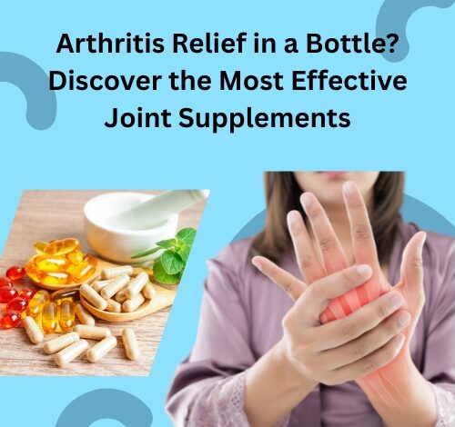 Arthritis Relief in a Bottle? Discover the Most Effective Joint Supplements
