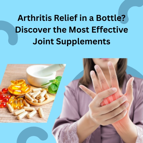 Arthritis Relief in a Bottle? Discover the Most Effective Joint Supplements