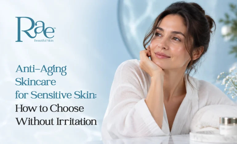 Anti-Aging Skincare for Sensitive Skin How to Choose Without Irritation
